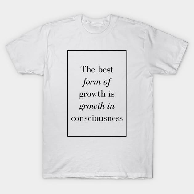 The best form of growth is growth in consciousness - Spiritual Quote T-Shirt by Spritua